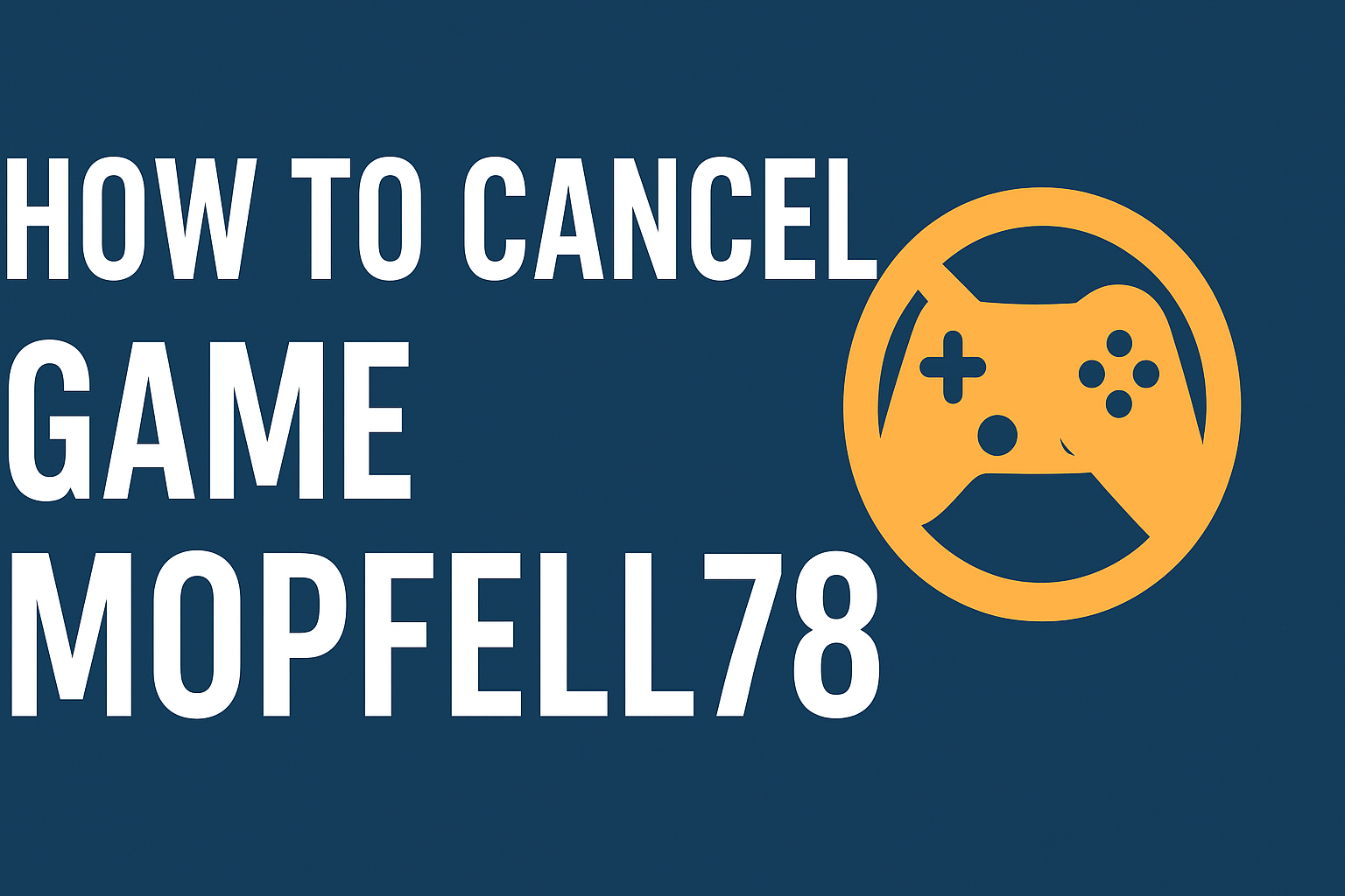 How to Cancel Game Mopfell78: Step-by-Step Guide